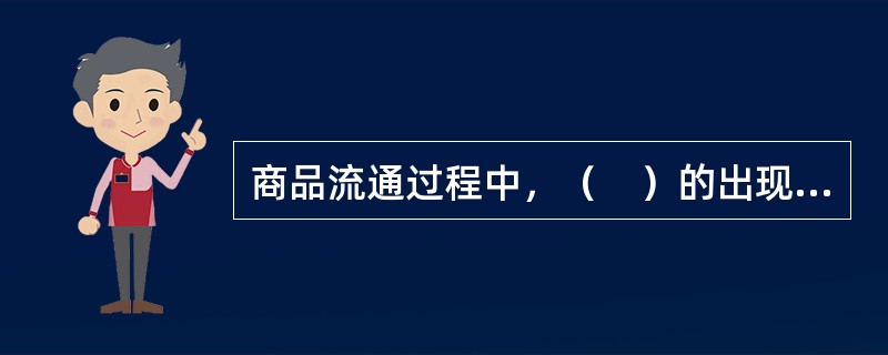 商品流通过程中，（　）的出现使商品的交换分为卖和买两个阶段。