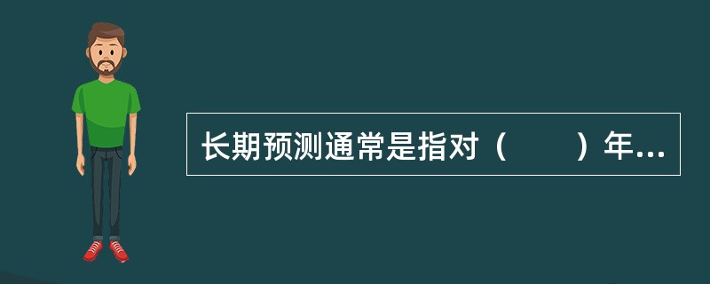 长期预测通常是指对（　　）年以上市场变化情况的预测，它是组织制定长期规划和重大决策的依据。