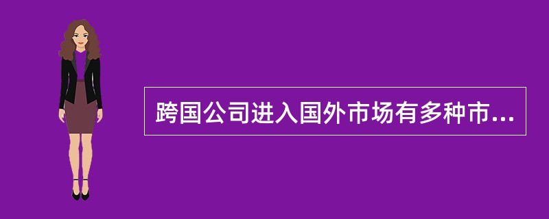 跨国公司进入国外市场有多种市场进人模式，其中花费资源最多.面临风险最大，但对市场渗透最完全.获得控制权最强的是（　　）模式。