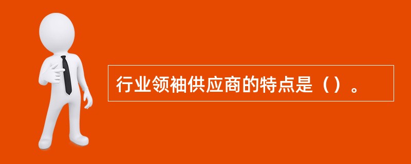行业领袖供应商的特点是（）。