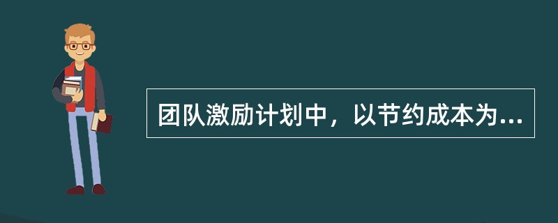 团队激励计划中，以节约成本为基础的收益分享计划是（　　）．