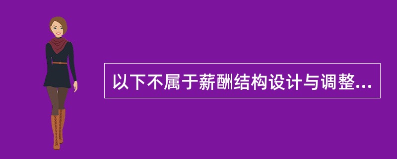 以下不属于薪酬结构设计与调整原则的是（　　）。