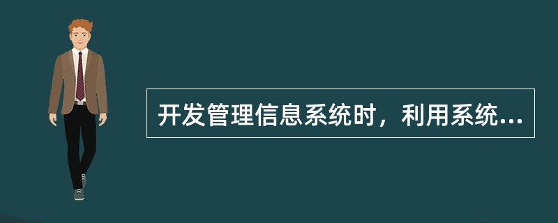 开发管理信息系统时，利用系统工程的思想和结构化系统分析方法，对系统自顶向下逐层分解，逐步求精进行开发。这种开发方法为（　　）。