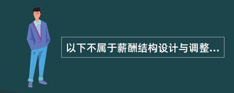 以下不属于薪酬结构设计与调整原则的是（　）。