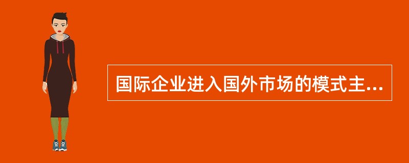 国际企业进入国外市场的模式主要有（  ）。