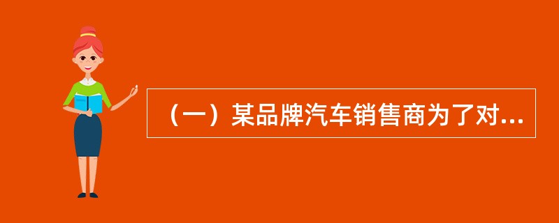 （一）某品牌汽车销售商为了对该品牌汽车的销售情况做出准确判断，需要对汽车市场的汽车总体销售量、不同类别的汽气车销售量以及一些具体规格型号汽车的销售情况进行预测。为预测该品牌汽车2012年的销售量，预测