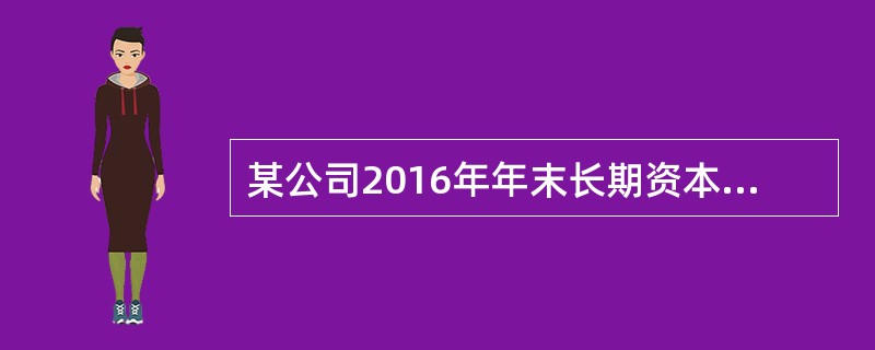 某公司2016年年末长期资本为10000万元，其中长期银行借款为2000万元，年利率为6%，所有者权益（包括普通股股本和留存收益）为8000万元。公司计划2017年追加筹集资金10000万元，其中按面