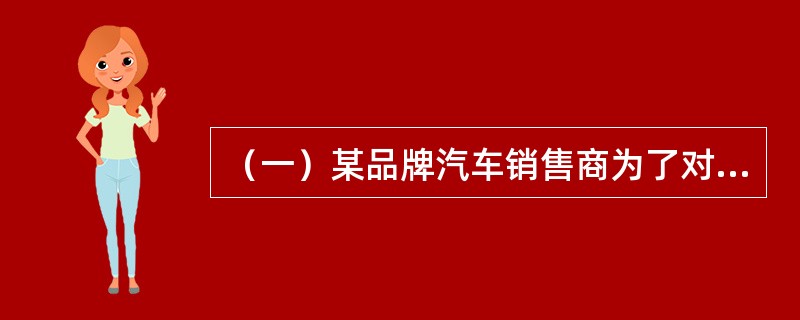 （一）某品牌汽车销售商为了对该品牌汽车的销售情况做出准确判断，需要对汽车市场的汽车总体销售量、不同类别的汽气车销售量以及一些具体规格型号汽车的销售情况进行预测。为预测该品牌汽车2012年的销售量，预测