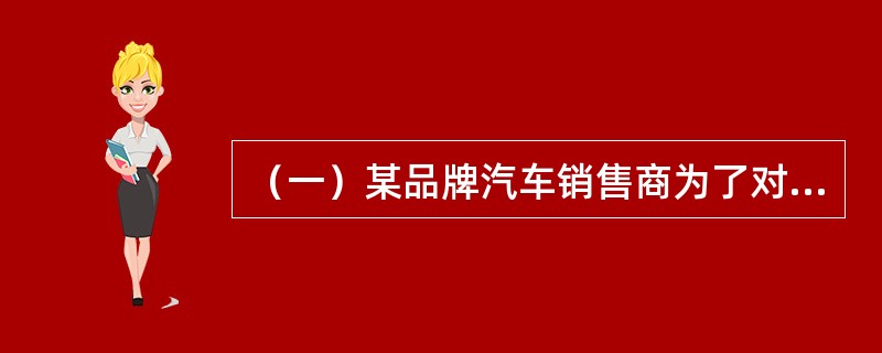 （一）某品牌汽车销售商为了对该品牌汽车的销售情况做出准确判断，需要对汽车市场的汽车总体销售量、不同类别的汽气车销售量以及一些具体规格型号汽车的销售情况进行预测。为预测该品牌汽车2012年的销售量，预测