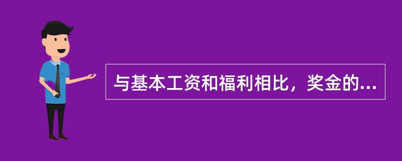 与基本工资和福利相比，奖金的特点是（　　）。