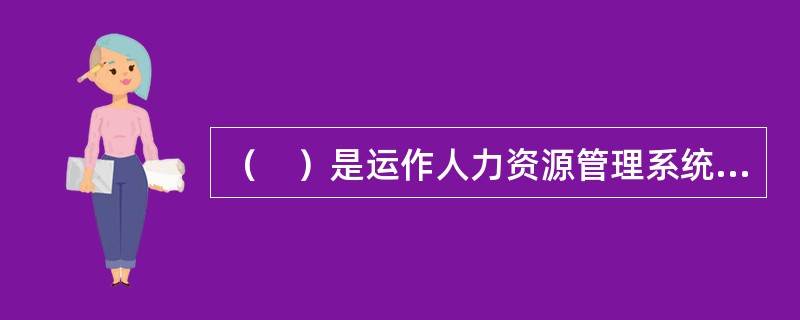 （　）是运作人力资源管理系统的前提，是人力资源各子系统重大关系决策的依据。