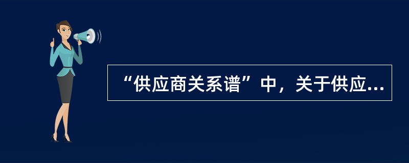 “供应商关系谱”中，关于供应商关系特征的说法，正确的是（　　）。