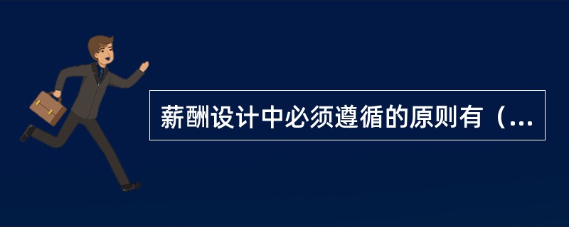 薪酬设计中必须遵循的原则有（　）等。