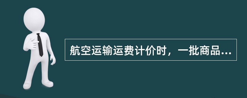 航空运输运费计价时，一批商品的实际毛重为300千克，体积是2100000立方厘米，该批商品的计费重量为（　）千克。