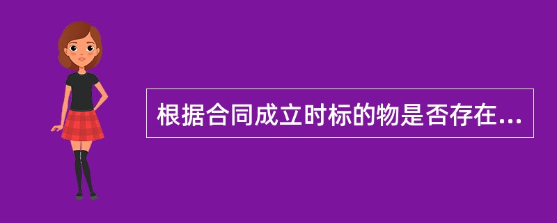 根据合同成立时标的物是否存在为标准，买卖合同可分为（　）。