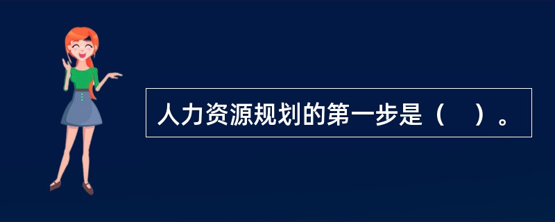 人力资源规划的第一步是（　）。