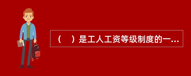 （　）是工人工资等级制度的一种形式，其主要作用是区分技术工种之间和工种内部的劳动差别和工资差别。