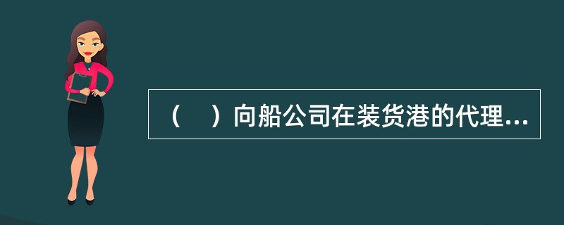 （　）向船公司在装货港的代理人提出货物装运申请，递交托运单，填写装货联单。