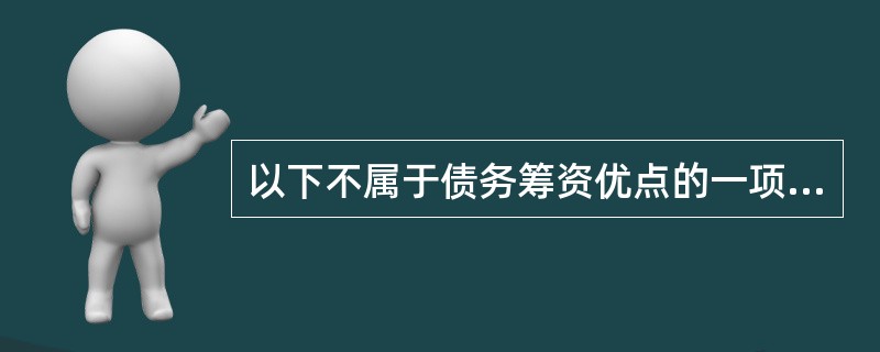 以下不属于债务筹资优点的一项是（　）。