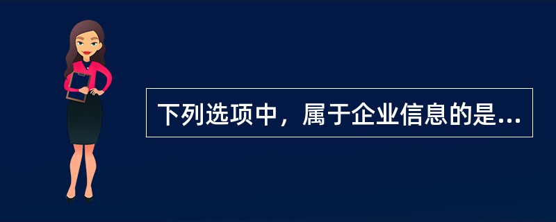 下列选项中，属于企业信息的是（　）。