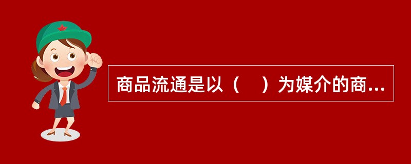 商品流通是以（　）为媒介的商品交换过程。