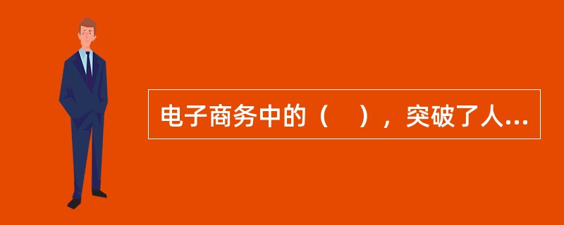 电子商务中的（　），突破了人们面对面洽谈的时空限制，提供了多种方便的异地交谈形式。