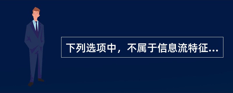 下列选项中，不属于信息流特征的是（　）。