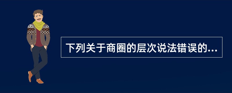 下列关于商圈的层次说法错误的是（　）。