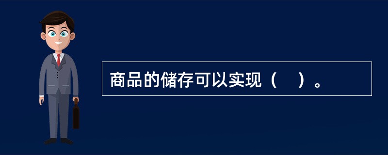 商品的储存可以实现（　）。