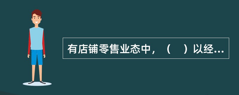 有店铺零售业态中，（　）以经营香烟、饮料、酒、休闲食品为主。