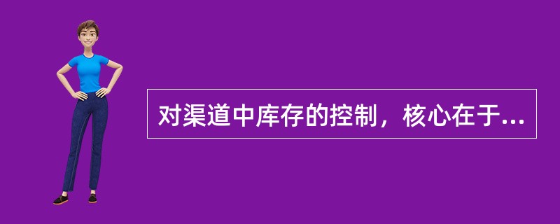 对渠道中库存的控制，核心在于对（　）的控制。