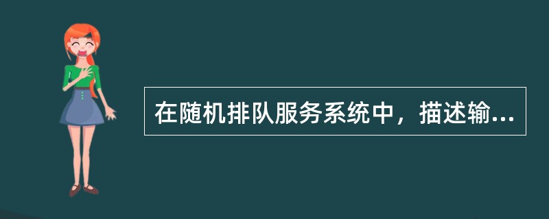 在随机排队服务系统中，描述输入过程的一个最重要的参数是（　）。