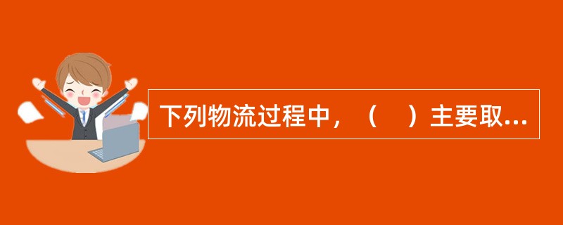 下列物流过程中，（　）主要取决于生产工艺流程，合理的生产工艺流程能缩短装卸与搬运的路线和作业次数，从而降低生产成本。