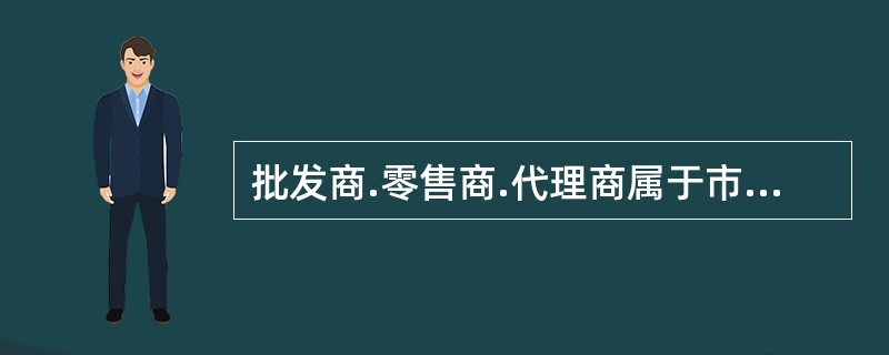 批发商.零售商.代理商属于市场营销渠道中的（　）。