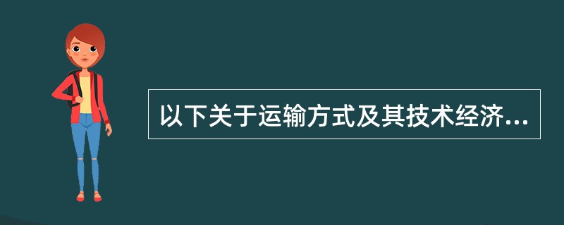 以下关于运输方式及其技术经济特性的说法正确的是（　）。