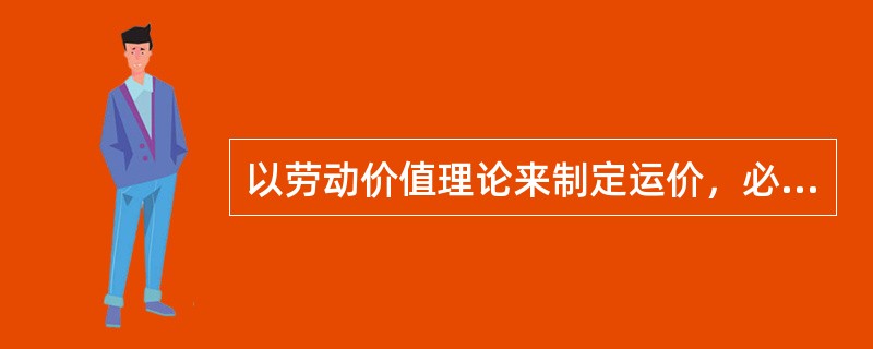 以劳动价值理论来制定运价，必须预先确定（　）。