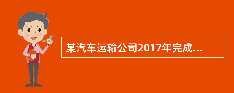 某汽车运输公司2017年完成货物运量100万吨，平均运距80公里，车公里产量4吨公里/车公里，实现运输收入2400万元，运输效率有明显提高。但当年货运质量和行车安全事故有所增加。据统计，全年货物总运次