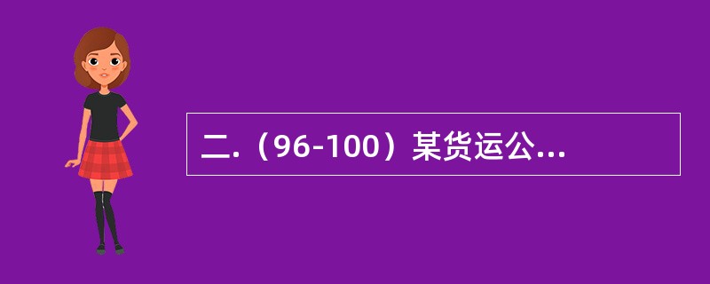二.（96-100）某货运公司2017年6月签订了A.B.C.D四项货运合同,月底的统计数据显示,因公司行车责任湿损货物20吨,破损货物5吨,错裝货物10吨。<br /><p>