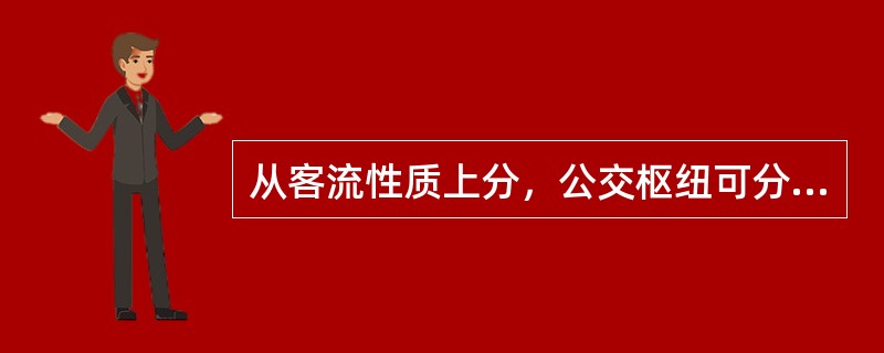 从客流性质上分，公交枢纽可分为对外交通换乘枢纽和（）。