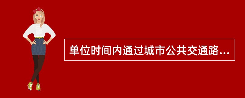 单位时间内通过城市公共交通路线某一地点的客流量可用（　　）来表示。