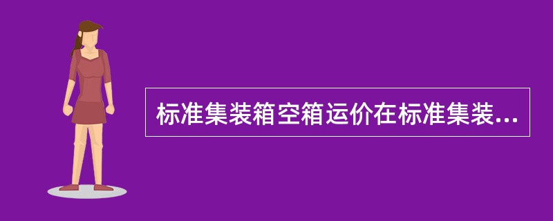 标准集装箱空箱运价在标准集装箱（）的基础上减成计算。