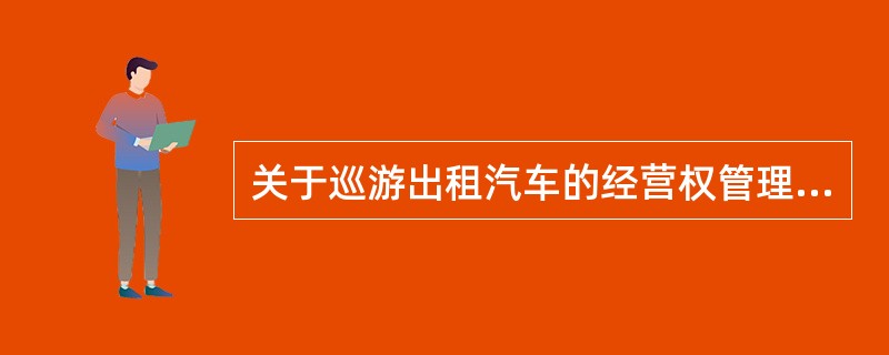 关于巡游出租汽车的经营权管理，下列说法错误的是（　）。