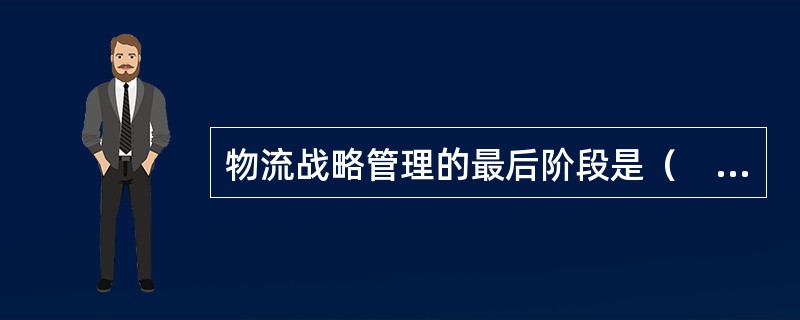 物流战略管理的最后阶段是（　）。
