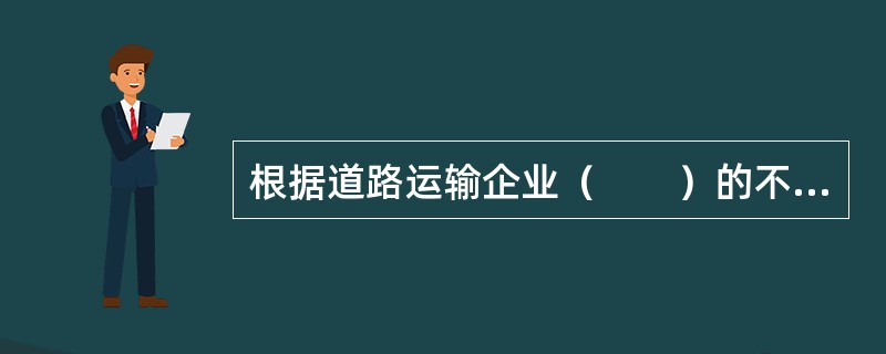 根据道路运输企业（　　）的不同，道路运输企业可分为公用型和自用型企业。