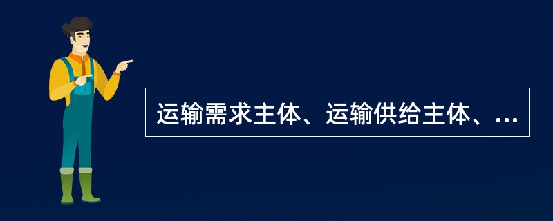 运输需求主体、运输供给主体、运输市场中间商共同构成（　　）。