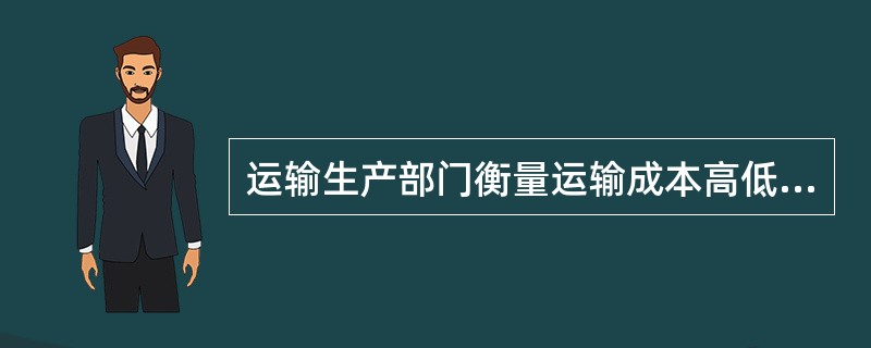 运输生产部门衡量运输成本高低通常采用的指标是（）。