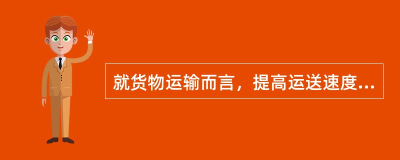 就货物运输而言，提高运送速度可以（　　）。