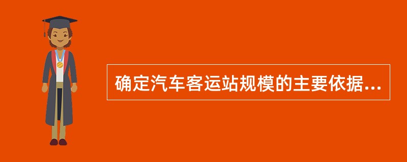 确定汽车客运站规模的主要依据是设计年度的（　　）和平均日旅客发送量。