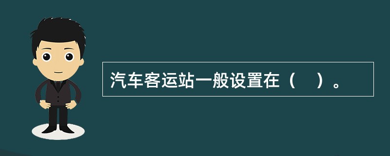 汽车客运站一般设置在（　）。