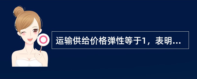 运输供给价格弹性等于1，表明（　　）。